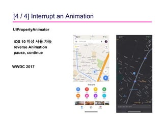 [4 / 4] Interrupt an Animation
UIPropertyAnimator
iOS 10 이상 사용 가능
reverse Animation
pause, continue
WWDC 2017
Advances in ...