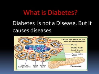 What is Diabetes?
Diabetes is not a Disease. But it
causes diseases
 