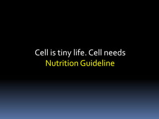 Cell is tiny life. Cell needs
Nutrition Guideline
 