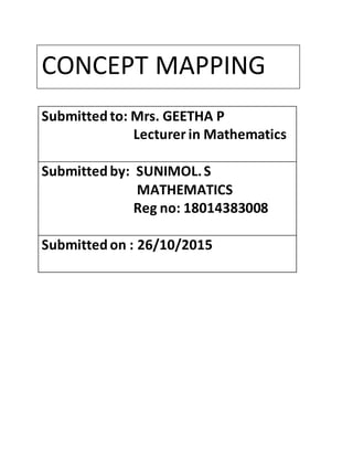 Submittedto: Mrs. GEETHA P
Lecturer in Mathematics
Submittedby: SUNIMOL.S
MATHEMATICS
Reg no: 18014383008
Submittedon : 26/10/2015
CONCEPT MAPPING
 