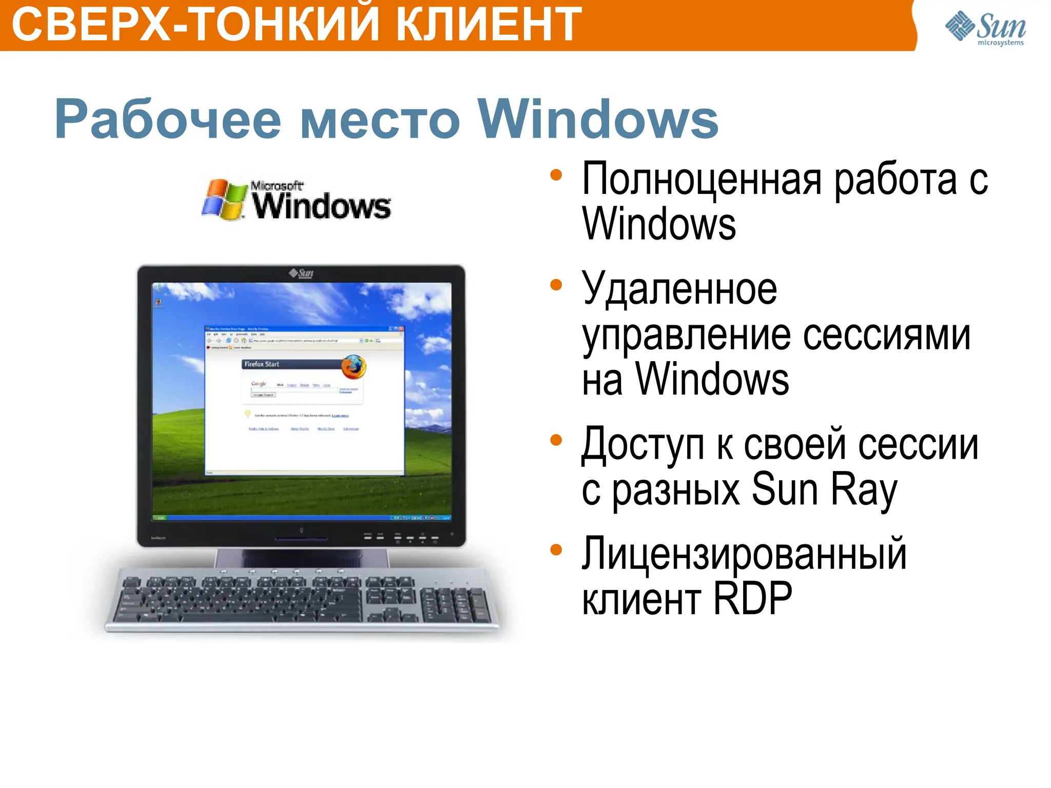 Рабочее место Windows
• Полноценная работа с
Windows
• Удаленное
управление сессиями
на Windows
• Доступ к своей сессии
с разных Sun Ray
• Лицензированный
клиент RDP
CВЕРХ-ТОНКИЙ КЛИЕНТ
 