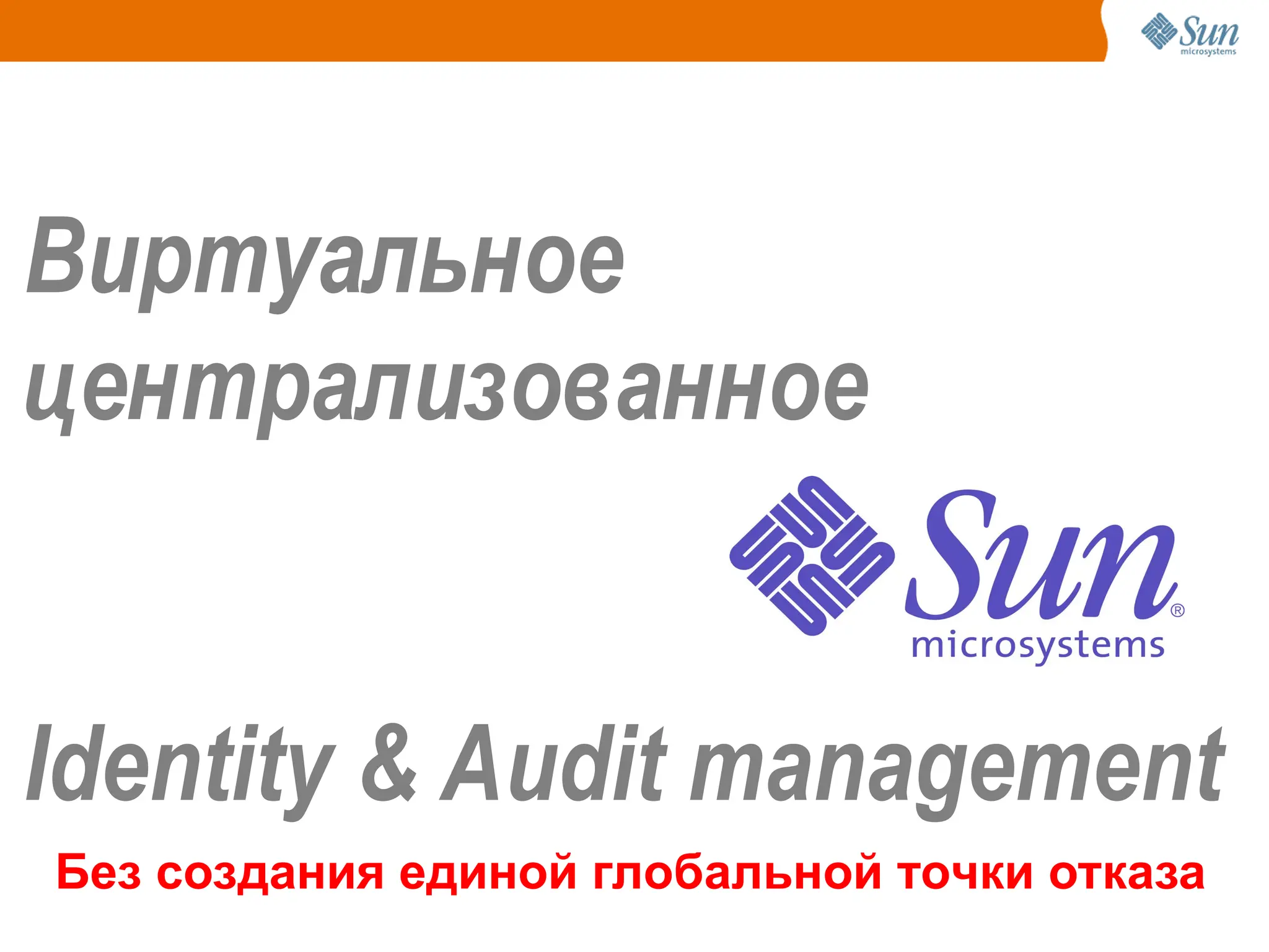 VIRTUAL
Виртуальное
централизованное
Identity & Audit management
Без создания единой глобальной точки отказа
 
