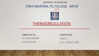 SUBMITTED TO:
DR. RAKHI SHARMA
HOD ZOOLOGY
STANI MEMORIAL PG COLLEGE, JAIPUR
• 2017-18
UNIVERSITY OF RAJASTHAN
THERMOREGULATION
SUBMITTED BY:
SUNIDHI
M.SC. ZOOLOGY (PRE.)
 
