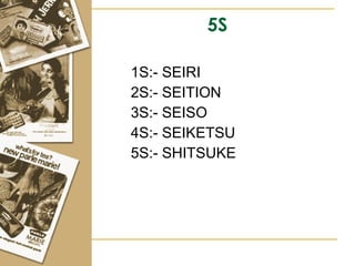 5S 1S:- SEIRI  2S:- SEITION 3S:- SEISO 4S:- SEIKETSU 5S:- SHITSUKE 