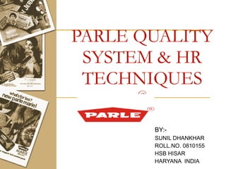 PARLE QUALITY SYSTEM & HR TECHNIQUES @ BY:-   SUNIL DHANKHAR ROLL.NO. 0810155 HSB HISAR HARYANA  INDIA 