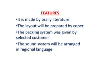 FEATURES
•It is made by braily literature
•The layout will be prepared by coper
•The packing system was given by
selected customer
•The sound system will be arranged
in regional language
 