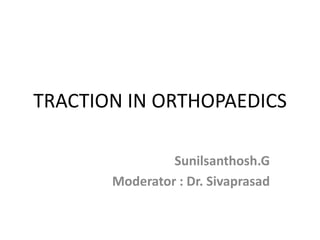 TRACTION IN ORTHOPAEDICS
Sunilsanthosh.G
Moderator : Dr. Sivaprasad

 
