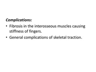 Complications:
• Fibrosis in the interosseous muscles causing
stiffness of fingers.
• General complications of skeletal traction.

 