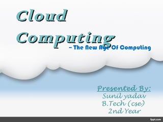 CloudCloud
ComputingComputing
Presented By:
Sunil yadav
B.Tech (cse)
2nd Year
-- The New Age Of Computing
 