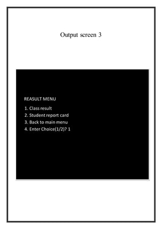 Output screen 3
REASULT MENU
1. Class result
2. Student report card
3. Back to main menu
4. Enter Choice(1/2)? 1
 
