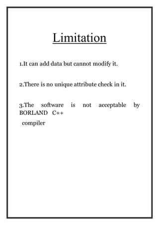 Limitation
1.It can add data but cannot modify it.
2.There is no unique attribute check in it.
3.The software is not acceptable by
BORLAND C++
compiler
 
