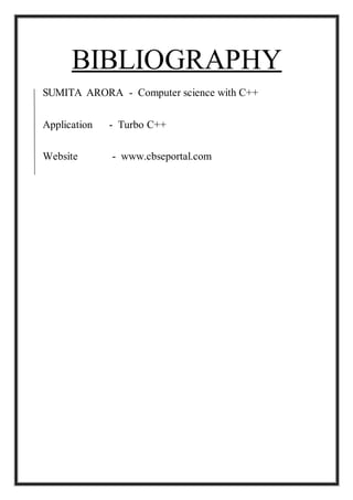 BIBLIOGRAPHY
SUMITA ARORA - Computer science with C++
Application - Turbo C++
Website - www.cbseportal.com
 