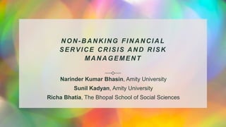 NON-BANKING FINANCIAL
SERVICE CRISIS AND RISK
MANAGEMENT
Narinder Kumar Bhasin, Amity University
Sunil Kadyan, Amity University
Richa Bhatia, The Bhopal School of Social Sciences
 