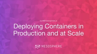Deploying Containers in
Production and at Scale
sunil@mesosphere.io
 