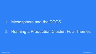 © 2015 Mesosphere, Inc. 2
1. Mesosphere and the DCOS 
2. Running a Production Cluster: Four Themes
 