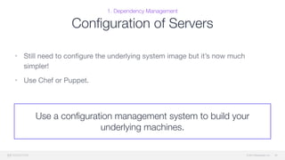 © 2015 Mesosphere, Inc.
1. Dependency Management
Conﬁguration of Servers
• Still need to conﬁgure the underlying system image but it’s now much
simpler!

• Use Chef or Puppet.
26
Use a conﬁguration management system to build your
underlying machines.
 
