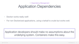© 2015 Mesosphere, Inc.
1. Dependency Management
Application Dependencies
• Docker works really well!

• For non Dockerized applications, using a tarball is crude but works well.
27
Application developers should make no assumptions about the
underlying system. Containers make this easy.
 