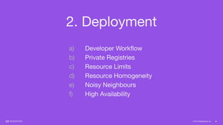 © 2015 Mesosphere, Inc.
2. Deployment
30
a) Developer Workﬂow

b) Private Registries

c) Resource Limits

d) Resource Homogeneity

e) Noisy Neighbours

f) High Availability
 