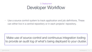 © 2015 Mesosphere, Inc.
2. Deployment
Developer Workﬂow
• Use a source control system to track application and job deﬁnitions. These
can either live in a central repository or in each projects' repository.
31
Make use of source control and continuous integration tooling
to provide an audit log of what's being deployed to your cluster.
 