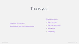 © 2015 Mesosphere, Inc. 55
Special thanks to:
• Ben Hindman
• Brenden Matthews
• Sam Eaton
• Tyler Neely
Thank you!
Slides will be online at:
mesosphere.github.io/presentations
 
