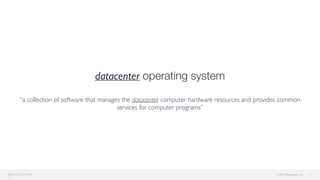 © 2015 Mesosphere, Inc.
datacenter operating system 
 
“a collection of software that manages the datacenter computer hardware resources and provides common
services for computer programs”
7
 