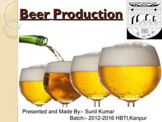 BeerBeer ProductionProduction
Presented and Made By:- Sunil Kumar
Batch:- 2012-2016 HBTI,Kanpur
 