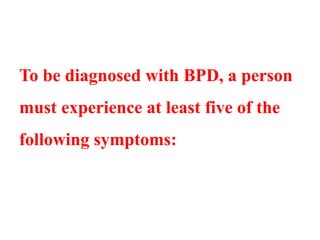 To be diagnosed with BPD, a person
must experience at least five of the
following symptoms:
 