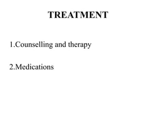 TREATMENT
1.Counselling and therapy
2.Medications
 