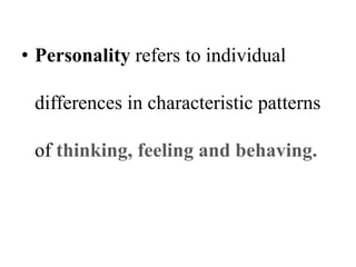 • Personality refers to individual
differences in characteristic patterns
of thinking, feeling and behaving.
 
