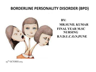 BORDERLINE PERSONALITY DISORDER (BPD)
BY:
MR.SUNIL KUMAR
FINAL YEAR M.SC
NURSING
B.V.D.U.C.O.N,PUNE
29TH OCTOBER 2015
 