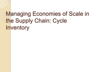 Managing Economies of Scale in
the Supply Chain: Cycle
Inventory
 