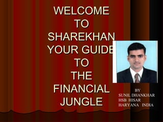 WELCOME
TO
SHAREKHAN
YOUR GUIDE
TO
THE
FINANCIAL
JUNGLE

BY
SUNIL DHANKHAR
HSB HISAR
HARYANA INDIA

 