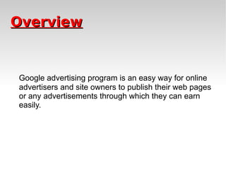Overview Google advertising program is an easy way for online advertisers and site owners to publish their web pages or any advertisements through which they can earn easily. 