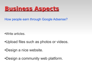 Business Aspects How people earn through Google Adsense? Write articles. Upload files such as photos or videos. Design a nice website. Design a community web platform. 