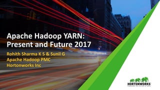 Rohith Sharma K S & Sunil G
Apache Hadoop PMC
Hortonworks Inc
Apache Hadoop YARN:
Present and Future 2017
 