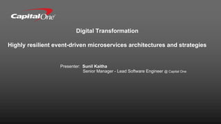 Digital Transformation
Highly resilient event-driven microservices architectures and strategies
Presenter: Sunil Kaitha
Senior Manager - Lead Software Engineer @ Capital One
 