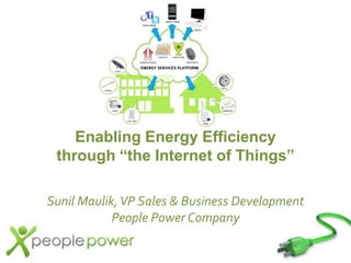 Enabling Energy Efficiency,[object Object],through “the Internet of Things” ,[object Object],Sunil Maulik, VP Sales & Business Development,[object Object],People Power Company,[object Object]