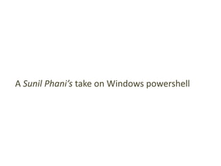 A Sunil Phani’s take on Windows powershell

 