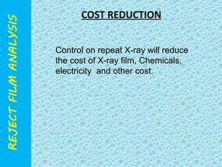 COST REDUCTION 
Control on repeat X-ray will reduce 
the cost of X-ray film, Chemicals, 
electricity and other cost. 
 