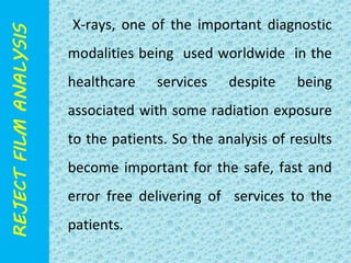 X-rays, one of the important diagnostic 
modalities being used worldwide in the 
healthcare services despite being 
associated with some radiation exposure 
to the patients. So the analysis of results 
become important for the safe, fast and 
error free delivering of services to the 
patients. 
 