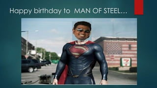 Happy birthday to MAN OF STEEL…

 