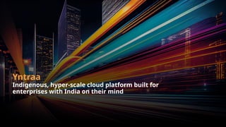 Yntraa
Indigenous, hyper-scale cloud platform built for
enterprises with India on their mind
 