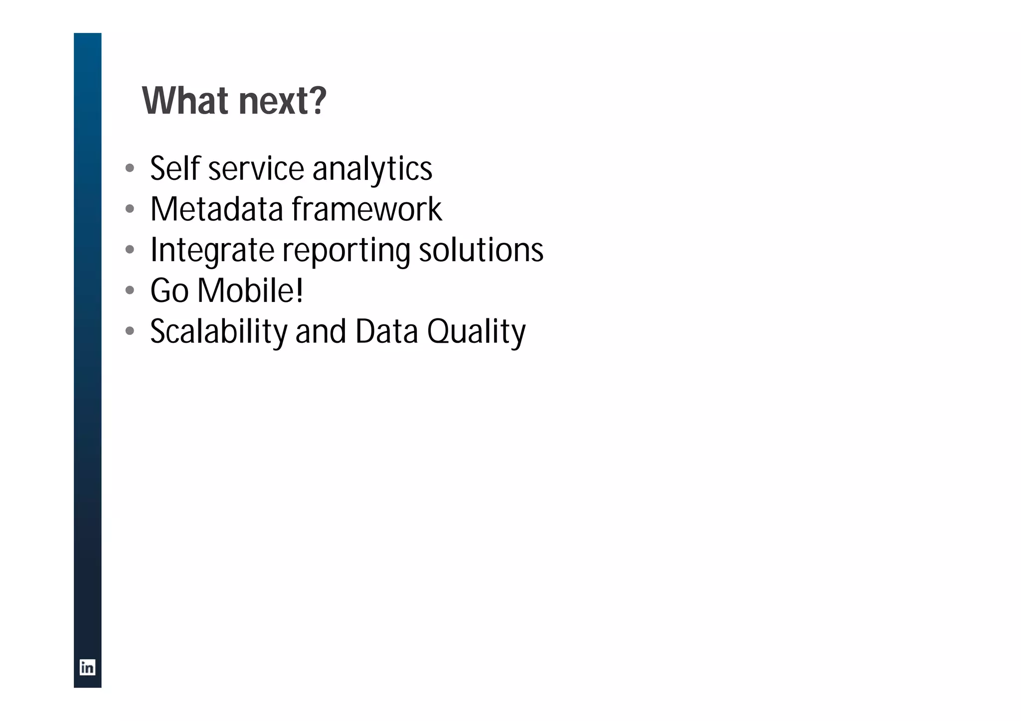 What next?
• Self service analytics
• Metadata framework
• Integrate reporting solutions
• Go Mobile!
• Scalability and Data Quality
 