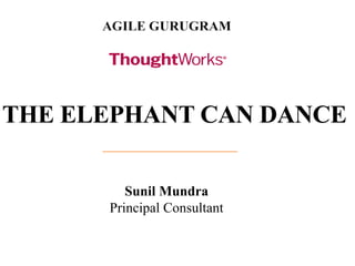 THE ELEPHANT CAN DANCE
Sunil Mundra
Principal Consultant
 