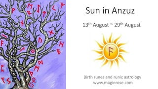 Sun in Anzuz
13th August ~ 29th August
BIRTHRUNES
Birth runes and runic astrology
www.maginrose.com
 