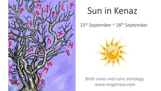 Sun in Kenaz
13th September ~ 28th September
BIRTHRUNES
Birth runes and runic astrology
www.maginrose.com
 