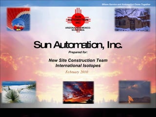 Sun Automation, Inc. February 2010 Prepared for: New Site Construction Team International Isotopes 