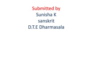 Submitted by
Sunisha K
sanskrit
D.T.E Dharmasala
 