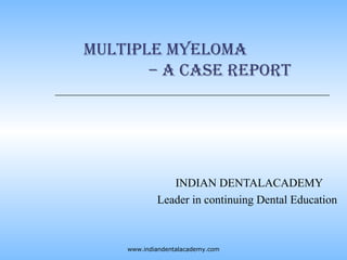 Multiple MyeloMa
– a case report
INDIAN DENTALACADEMY
Leader in continuing Dental Education
www.indiandentalacademy.com
 