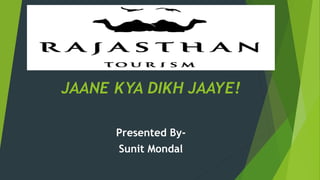 JAANE KYA DIKH JAAYE!
Presented By-
Sunit Mondal
 